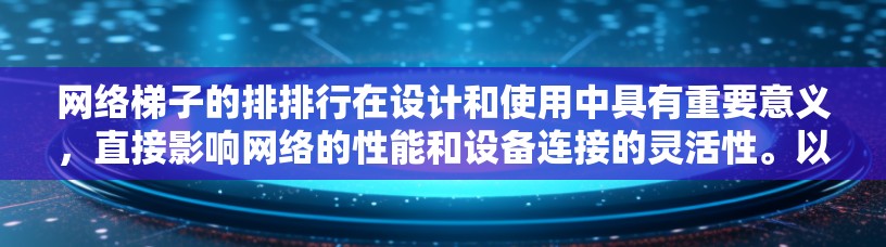 网络梯子的排排行在设计和使用中具有重要意义，直接影响网络的性能和设备连接的灵活性。以下是关于排排行的详细信息