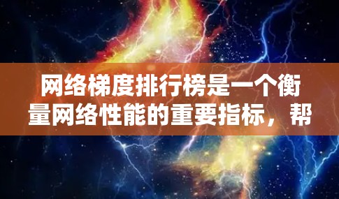 网络梯度排行榜是一个衡量网络性能的重要指标，帮助用户了解网络连接的稳定性和速度。以下是关于网络梯度排行榜的详细解答