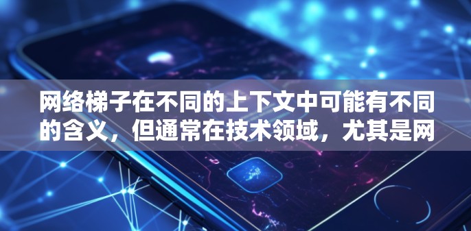 网络梯子在不同的上下文中可能有不同的含义，但通常在技术领域，尤其是网络技术，它指的是用于连接多个网络设备或模块的结构或设备。以下是对网络梯子的详细说明