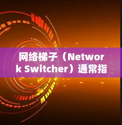网络梯子（Network Switcher）通常指的是一种网络设备，通常指的是路由器或交换机。它们负责在互联网中连接不同的网络设备，比如家庭计算机、工作站或其他设备，实现网络的路由和管理