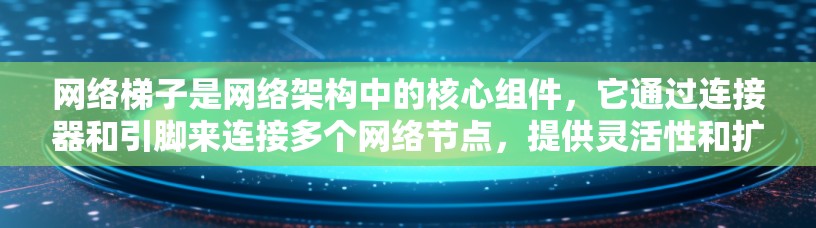 网络梯子是网络架构中的核心组件，它通过连接器和引脚来连接多个网络节点，提供灵活性和扩展性。以下是网络梯子的详细结构和功能