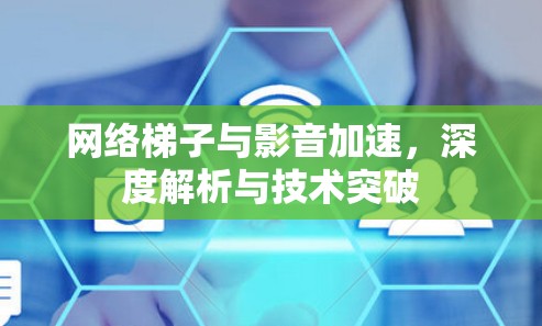 网络梯子与影音加速，深度解析与技术突破