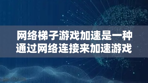 网络梯子游戏加速是一种通过网络连接来加速游戏运行的工具，主要通过使用虚拟网络（VLAN）来分割网络资源，从而提升游戏的响应速度和稳定性。以下是对网络梯子游戏加速的详细分步说明