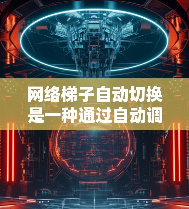 网络梯子自动切换是一种通过自动调整和管理网络设备来提升网络灵活性和效率的功能，适用于共享和共享数据等场景。它通过处理设备断开、备份恢复、流量管理等任务，提高网络的灵活性和安全性。以下是详细的总结