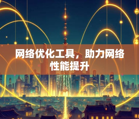 网络优化工具，助力网络性能提升