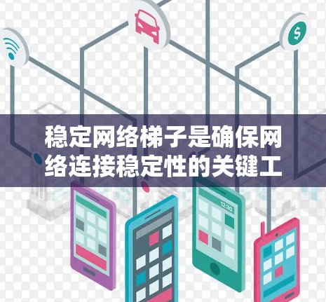 稳定网络梯子是确保网络连接稳定性的关键工具，通过结构化的布局和优化技术，保证网络的延迟、连接速度和可靠性。以下是详细的学习计划