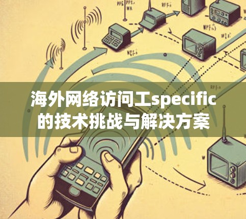 海外网络访问工specific的技术挑战与解决方案