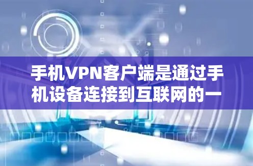 手机VPN客户端是通过手机设备连接到互联网的一种方式，旨在保护用户的数据和隐私。以下是一个逐步的建议，帮助你下载和使用手机VPN客户端