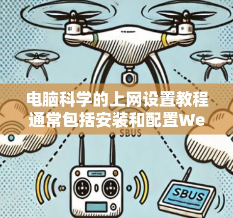 电脑科学的上网设置教程通常包括安装和配置Web服务器，以及如何正确访问和管理Web内容。以下是一些常见的步骤和问题，帮助您理解和解决这些教程中的问题