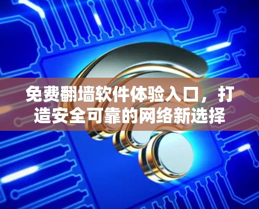 免费翻墙软件体验入口，打造安全可靠的网络新选择