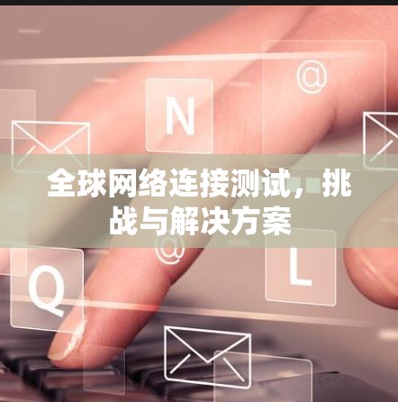 全球网络连接测试，挑战与解决方案