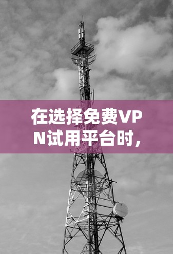 在选择免费VPN试用平台时，以下是一些关键点和详细的指南