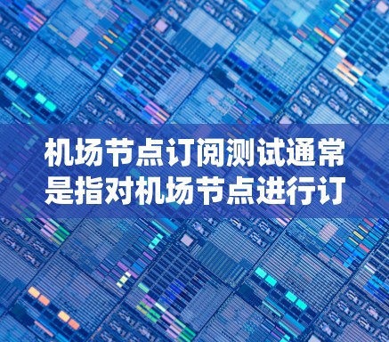 机场节点订阅测试通常是指对机场节点进行订阅管理、配置和测试的过程。机场节点可能包括机场的基础设施、设备或系统，订阅测试可能涉及以下几个方面