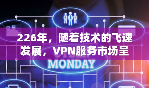 226年，随着技术的飞速发展，VPN服务市场呈现出多元化和多样化的特点。以下是226年热门VPN下载体验的详细分析