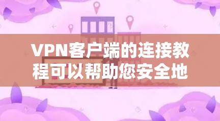 VPN客户端的连接教程可以帮助您安全地连接到目标服务器，确保数据传输的安全。以下是详细的步骤指南