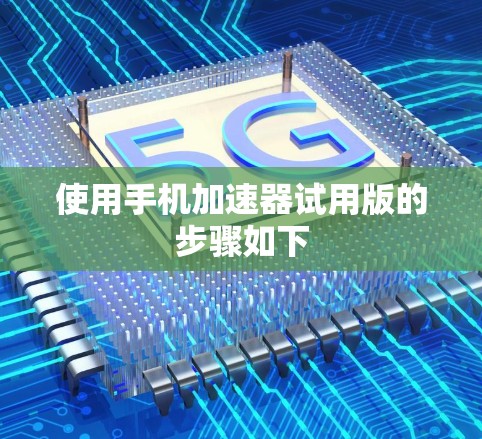使用手机加速器试用版的步骤如下