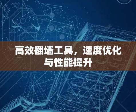 高效翻墙工具，速度优化与性能提升