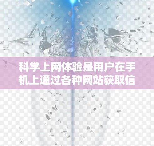 科学上网体验是用户在手机上通过各种网站获取信息、学习知识、娱乐活动等的综合体验。以下是不同类型的科学上网体验