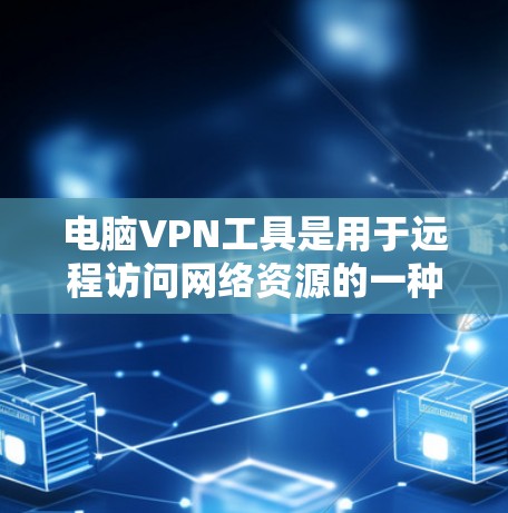 电脑VPN工具是用于远程访问网络资源的一种技术，但需谨慎使用，以确保安全。以下是综述