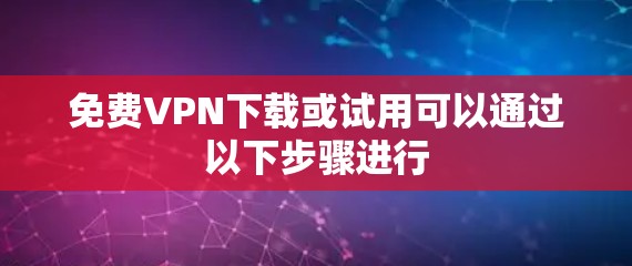 免费VPN下载或试用可以通过以下步骤进行
