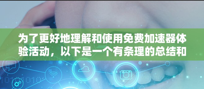 为了更好地理解和使用免费加速器体验活动，以下是一个有条理的总结和建议