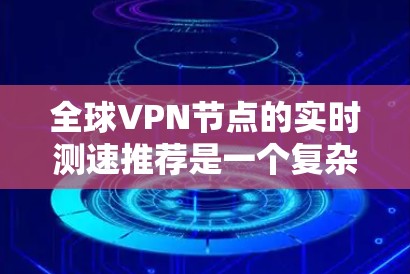 全球VPN节点的实时测速推荐是一个复杂且重要的议题，涉及多个因素和不同的技术层面。以下是一些关键点，帮助你更好地理解如何选择和使用VPN节点