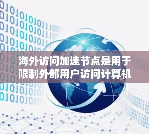 海外访问加速节点是用于限制外部用户访问计算机系统的一种安全措施。这些节点通常由安全专家或技术团队通过配置和测试来确保访问控制的高效性、安全性和可靠性。以下是对海外访问加速节点的分析和理解