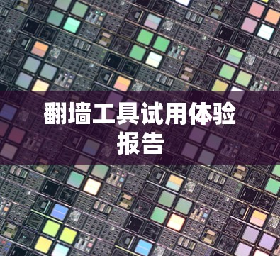 翻墙工具试用体验报告
