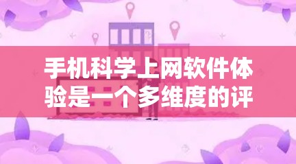 手机科学上网软件体验是一个多维度的评价，涵盖了用户在使用这些软件时的各个方面。科学上网软件通常用于科学计算、数据分析等领域，因此用户体验主要体现在以下几个方面