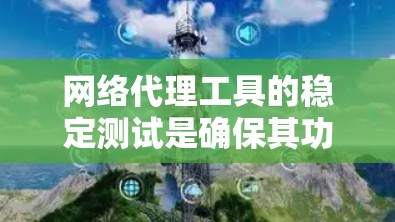 网络代理工具的稳定测试是确保其功能正常运行的重要步骤，尤其是在需要依赖网络连接的场景中。以下是网络代理工具稳定测试的详细指南