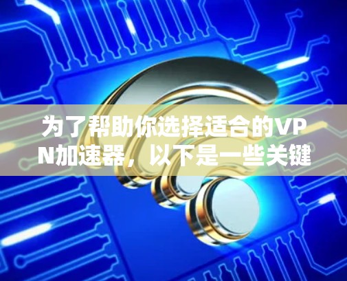 为了帮助你选择适合的VPN加速器，以下是一些关键点