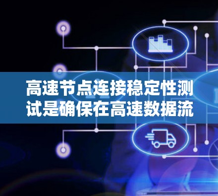 高速节点连接稳定性测试是确保在高速数据流中设备能够可靠连接和高效工作的关键步骤。以下是该领域的详细步骤和分析
