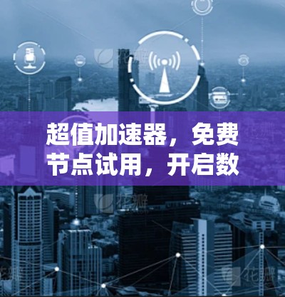 超值加速器，免费节点试用，开启数据传输效率新时代