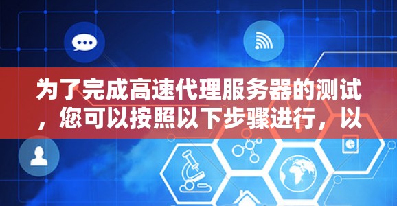 为了完成高速代理服务器的测试，您可以按照以下步骤进行，以确保服务器的性能和稳定性得到充分评估
