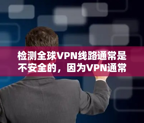 检测全球VPN线路通常是不安全的，因为VPN通常需要通过合法的协议进行连接，且某些地区可能有安全风险。如果涉及网络攻击或者潜在安全威胁，建议采取措施保护自身网络安全