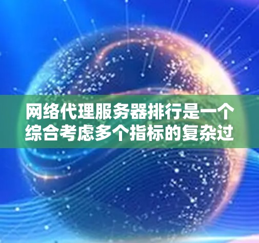 网络代理服务器排行是一个综合考虑多个指标的复杂过程，旨在为用户提供稳定、高效的网络服务。以下是对这一过程的分步总结