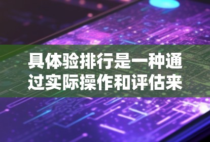 具体验排行是一种通过实际操作和评估来确定和安排员工职责的管理策略，特别是在需要明确区分不同层级的管理角色时。以下是一个结构化的总结，涵盖具体验排行的核心步骤和实施要点