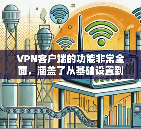 VPN客户端的功能非常全面，涵盖了从基础设置到高级娱乐、新闻浏览、游戏以及数据恢复等多个方面，确保用户能够安全、便捷地连接和访问全球网络。以下是对这些功能的总结和分析