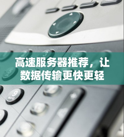 高速服务器推荐，让数据传输更快更轻松