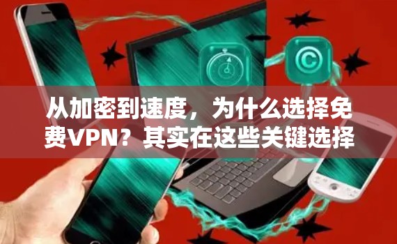 从加密到速度，为什么选择免费VPN？其实在这些关键选择中，你可能还没意识到！