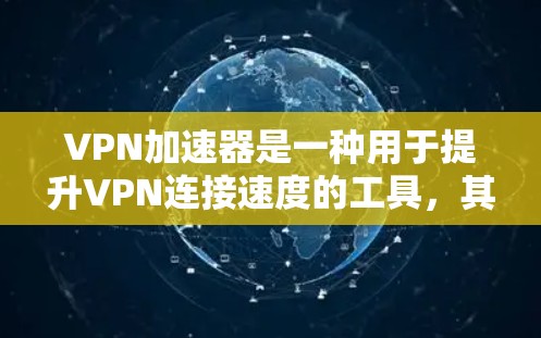 VPN加速器是一种用于提升VPN连接速度的工具，其功能主要是为了优化用户体验，提高下载和上传数据的速度。以下是VPN加速器的主要功能介绍