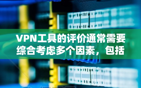 VPN工具的评价通常需要综合考虑多个因素，包括工具的连接性、安全性、价格、功能覆盖以及对数据隐私的保护等。以下是一些VPN工具的评价