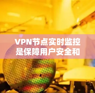 VPN节点实时监控是保障用户安全和隐私的重要手段。以下是根据不同VPN类型和需求，如何进行实时监控的建议