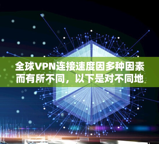 全球VPN连接速度因多种因素而有所不同，以下是对不同地区和服务特点的总结