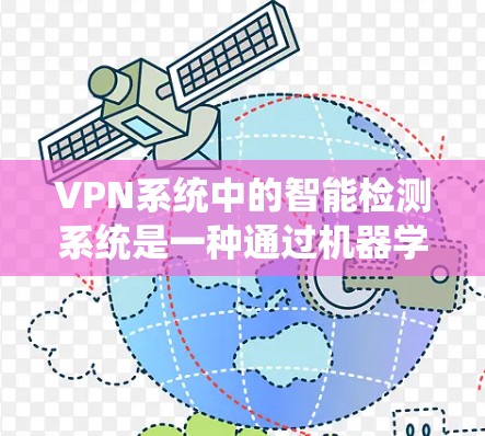 VPN系统中的智能检测系统是一种通过机器学习和大数据分析来识别和防御网络攻击的系统。以下是对该系统的详细分析和总结