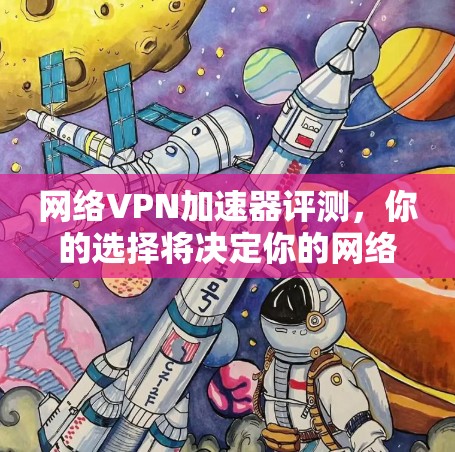 网络VPN加速器评测，你的选择将决定你的网络体验