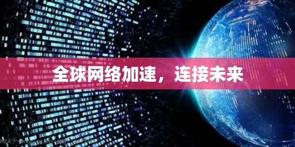 全球网络加速，连接未来