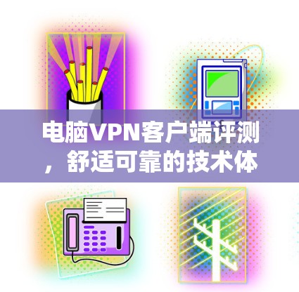 电脑VPN客户端评测，舒适可靠的技术体验