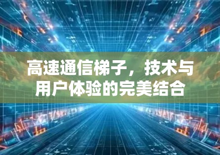 高速通信梯子，技术与用户体验的完美结合