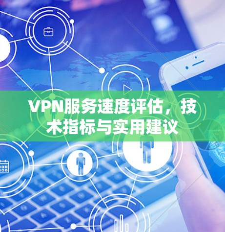 VPN服务速度评估，技术指标与实用建议